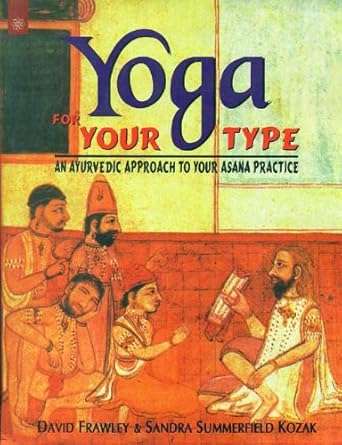 Yoga For Your Type: An Ayurvedic Approach To Your Asana Practice by David Frawley