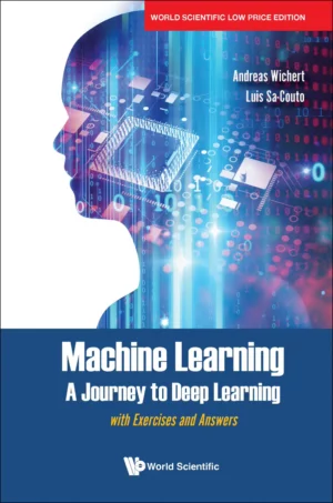 Machine Learning – A Journey To Deep Learning: With Exercises and Answers : Wichert Andreas & Sa-Couto Luis
